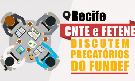 Precatórios do FUNDEF: CNTE e FETENE discutem em Recife estratégias jurídicas e políticas