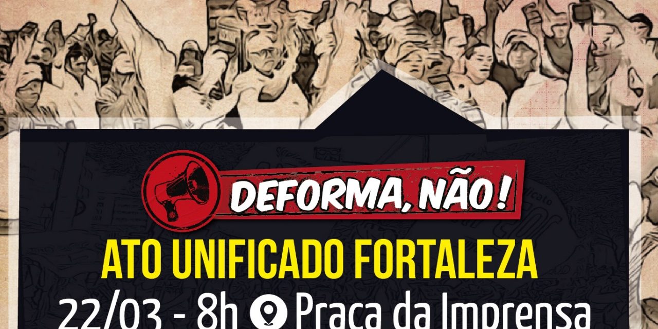 DEFORMA, NÃO! Em Fortaleza, a Paralisação de 22/03 terá concentração na Praça da Imprensa