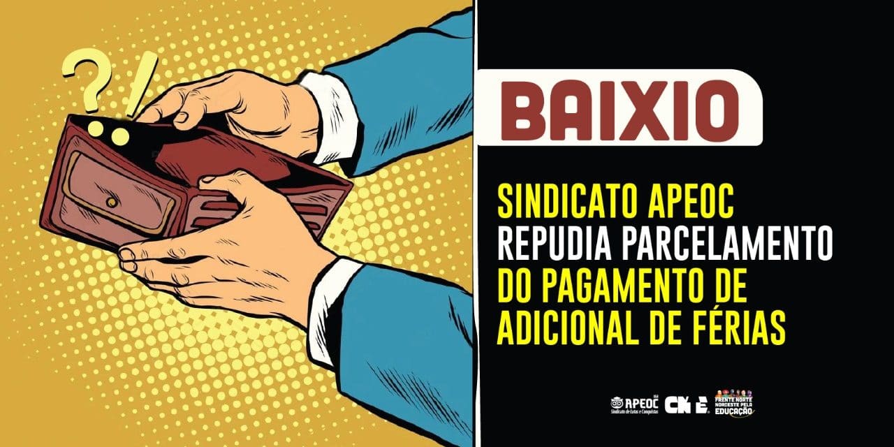 | BAIXIO: SINDICATO APEOC REPUDIA PARCELAMENTO DO PAGAMENTO DE ADICIONAL DE FÉRIAS