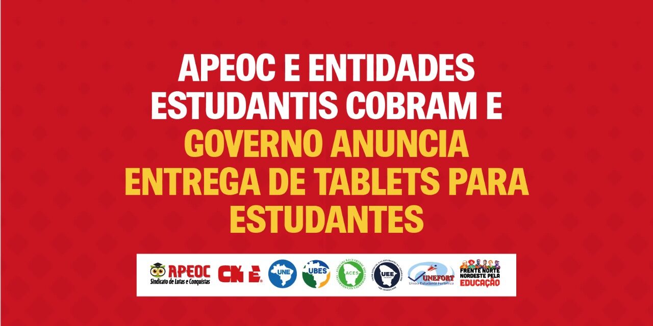 APEOC E ENTIDADES ESTUDANTIS COBRAM E GOVERNO ANUNCIA ENTREGA DE TABLETS PARA ESTUDANTES