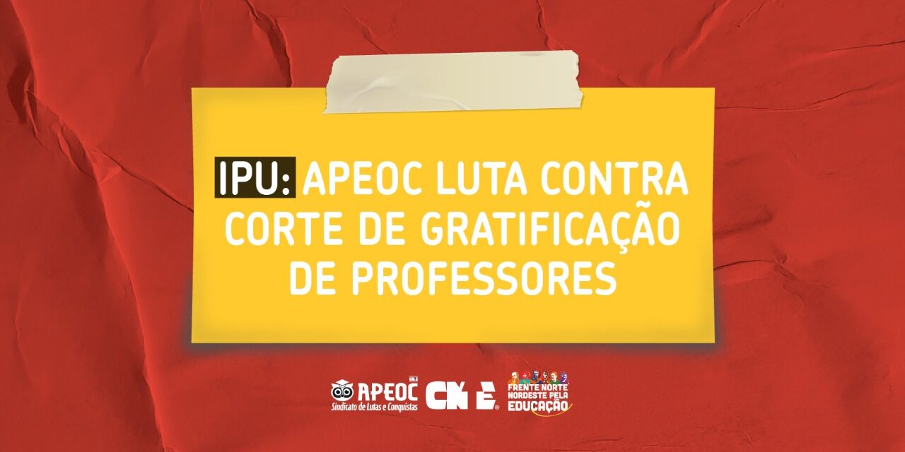 IPU: APEOC LUTA CONTRA CORTE DE GRATIFICAÇÃO DE PROFESSORES