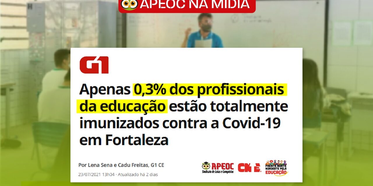[APEOC NA MÍDIA] G1: APENAS 0,3% DOS PROFISSIONAIS DA EDUCAÇÃO ESTÃO TOTALMENTE IMUNIZADOS CONTRA A COVID-19 EM FORTALEZA