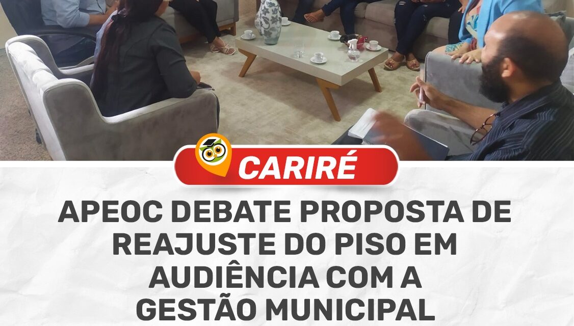 CARIRÉ: APEOC DEBATE PROPOSTA DE REAJUSTE DO PISO EM AUDIÊNCIA COM A GESTÃO MUNICIPAL