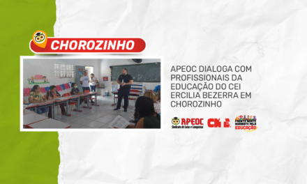 NO CHÃO DA ESCOLA: APEOC DIALOGA COM PROFISSIONAIS DA EDUCAÇÃO DO CEI ERCILIA BEZERRA EM CHOROZINHO