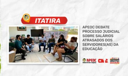 ITATIRA: APEOC DEBATE PROCESSO JUDICIAL SOBRE SALÁRIOS ATRASADOS DOS SERVIDORES(AS) DA EDUCAÇÃO