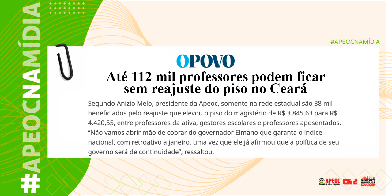 APEOC NA MÍDIA • O POVO • ATÉ 112 MIL PROFESSORES PODEM FICAR SEM REAJUSTE DO PISO NO CEARÁ <br><h3>|ESTIMA ENTIDADE| Cálculo considera orientação da CNM para que prefeituras não paguem o reajuste integral, a depender da situação fiscal de cada município e tamanho das redes</h3> 