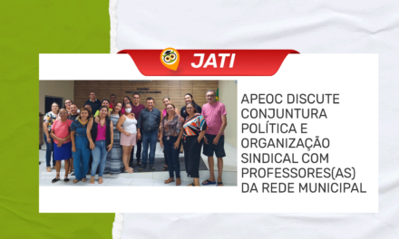 JATI: APEOC DISCUTE CONJUNTURA POLÍTICA E ORGANIZAÇÃO SINDICAL COM PROFESSORES(AS) DA REDE MUNICIPAL