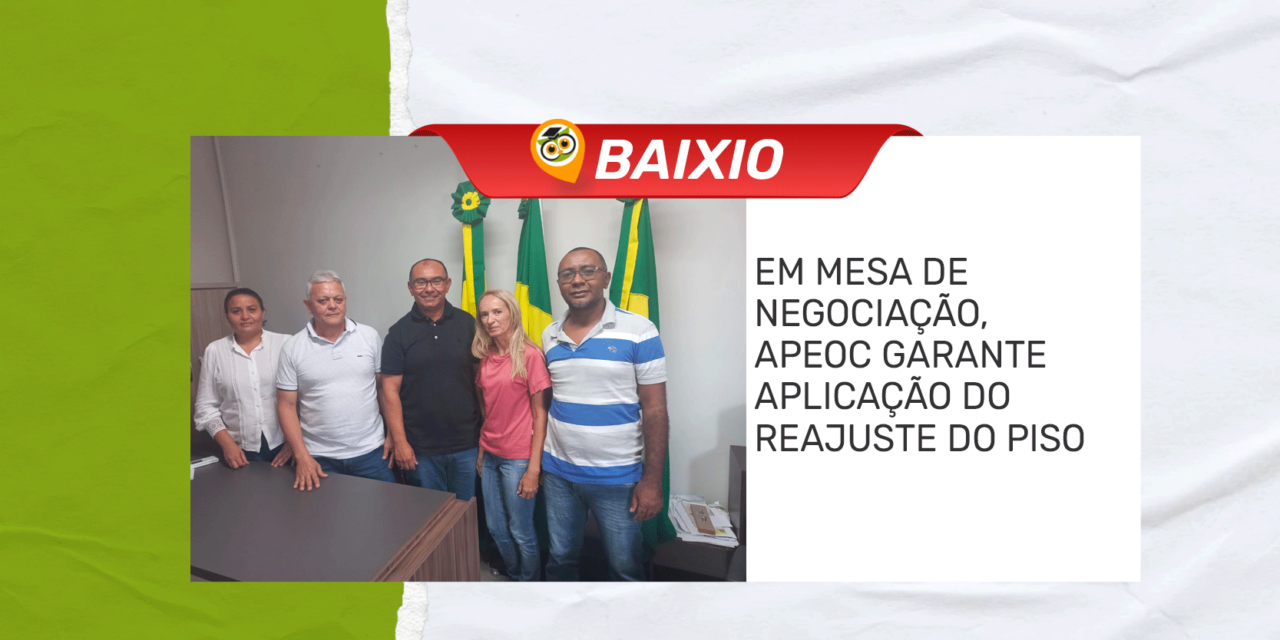 BAIXIO: EM MESA DE NEGOCIAÇÃO, APEOC GARANTE APLICAÇÃO DO REAJUSTE DO PISO