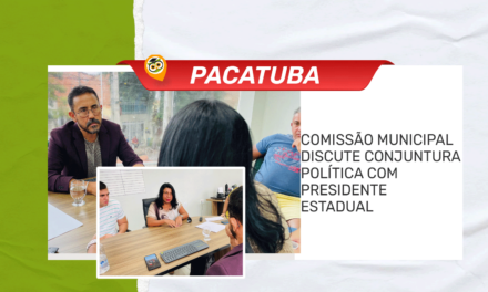 PACATUBA: COMISSÃO MUNICIPAL DISCUTE CONJUNTURA POLÍTICA COM PRESIDENTE ESTADUAL