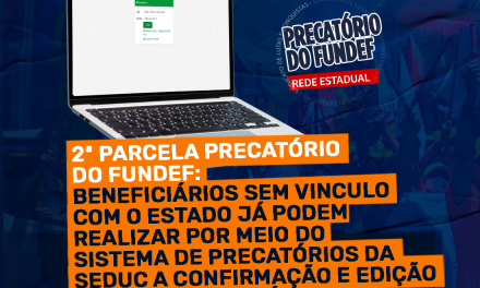 2ª PARCELA PRECATÓRIO DO FUNDEF: BENEFICIÁRIOS SEM VINCULO COM O ESTADO JÁ PODEM REALIZAR POR MEIO DO SISTEMA DE PRECATÓRIOS DA SEDUC A CONFIRMAÇÃO E EDIÇÃO DOS DADOS BANCÁRIOS