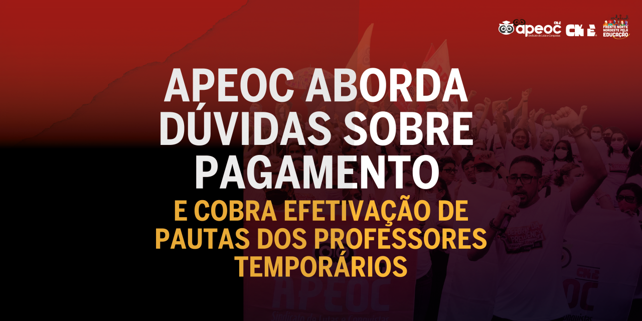 APEOC ABORDA DÚVIDAS SOBRE PAGAMENTO E COBRA EFETIVAÇÃO DAS PAUTAS DOS/AS PROFESSORES/AS TEMPORÁRIOS/AS