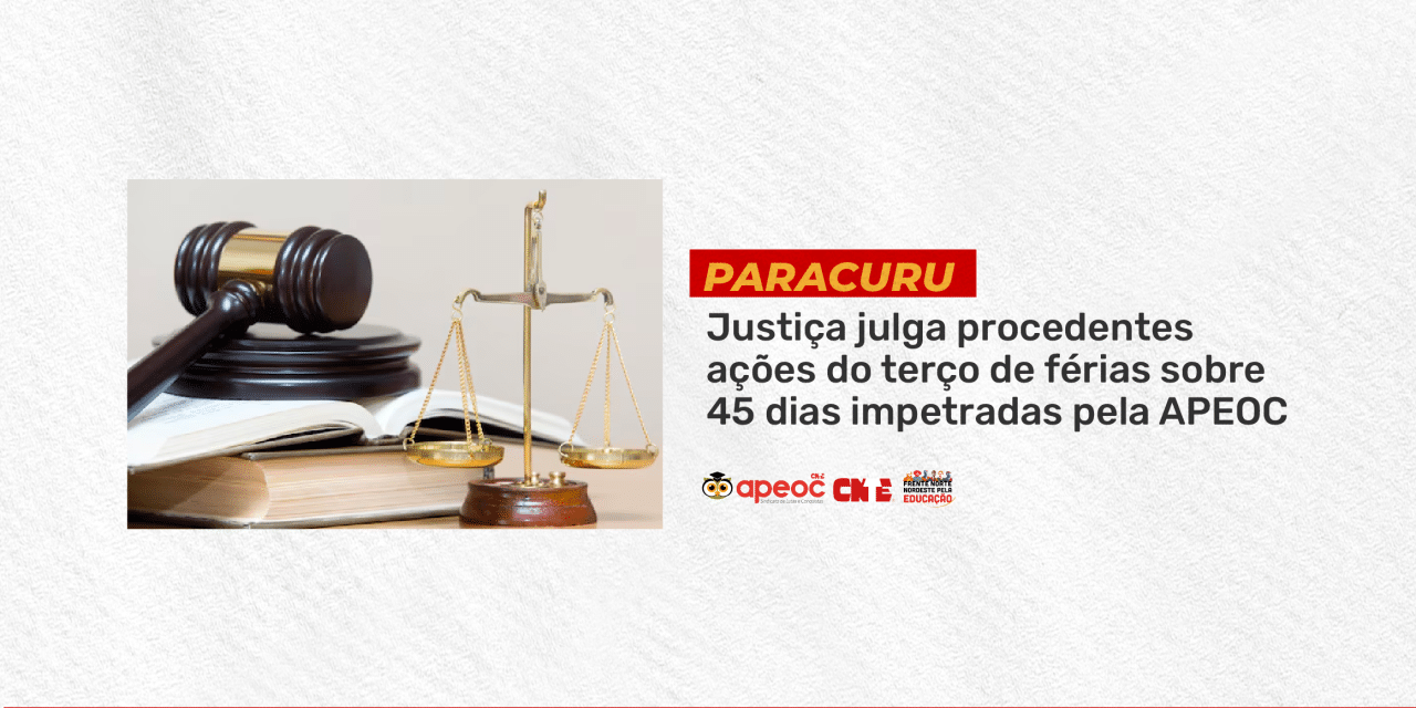 PARACURU: JUSTIÇA JULGA PROCEDENTES AÇÔES DO TERÇO DE FÉRIAS SOBRE 45 DIAS IMPETRADAS PELA APEOC