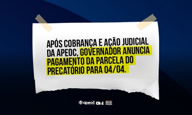 APÓS COBRANÇA E AÇÃO JUDICIAL DA APEOC, GOVERNADOR ANUNCIA PAGAMENTO DA PARCELA DO PRECATÓRIO PARA 04/04
