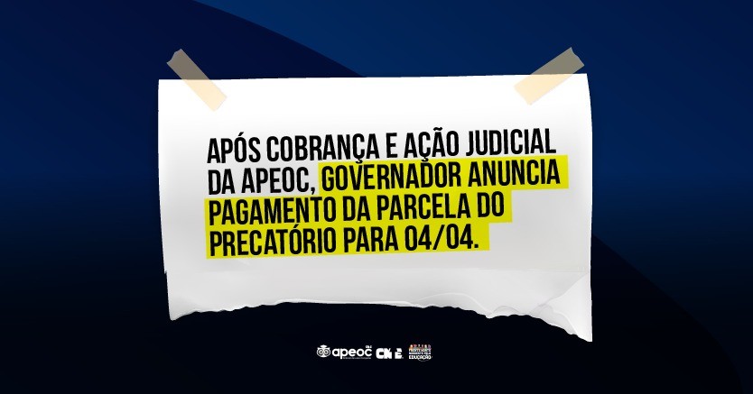 APÓS COBRANÇA E AÇÃO JUDICIAL DA APEOC, GOVERNADOR ANUNCIA PAGAMENTO DA PARCELA DO PRECATÓRIO PARA 04/04