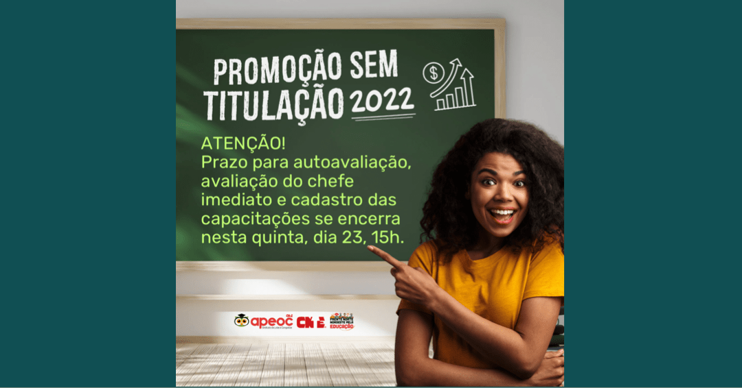PROMOÇÃO SEM TITULAÇÃO 2022 • ATENÇÃO • PRAZO PARA AUTOAVALIAÇÃO, AVALIAÇÃO DO CHEFE IMEDIATO E CADASTRO DAS CAPACITAÇÕES SE ENCERRA NESTA QUINTA, DIA 23, ÀS 15h