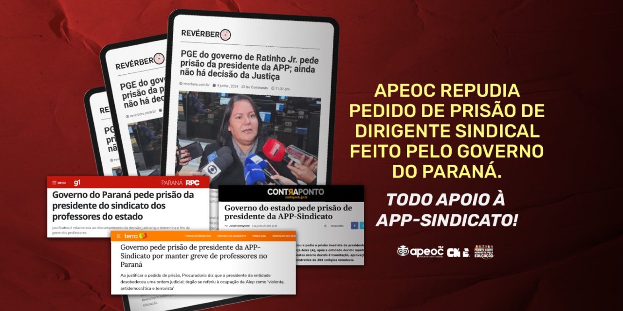 APEOC REPUDIA PEDIDO DE PRISÃO DE DIRIGENTE SINDICAL FEITO PELO GOVERNO DO PARANÁ. TODO APOIO À APP-SINDICATO!