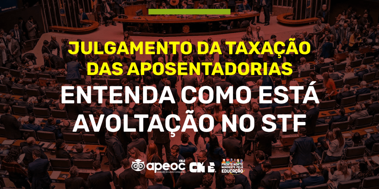 SINDICATO APEOC ACOMPANHA A VOTAÇÃO NO STF E FAZ ARTICULAÇÕES PARA DERRUBAR A TAXAÇÃO DE 14% NAS APOSENTADORIAS ABAIXO DO TETO DO INSS