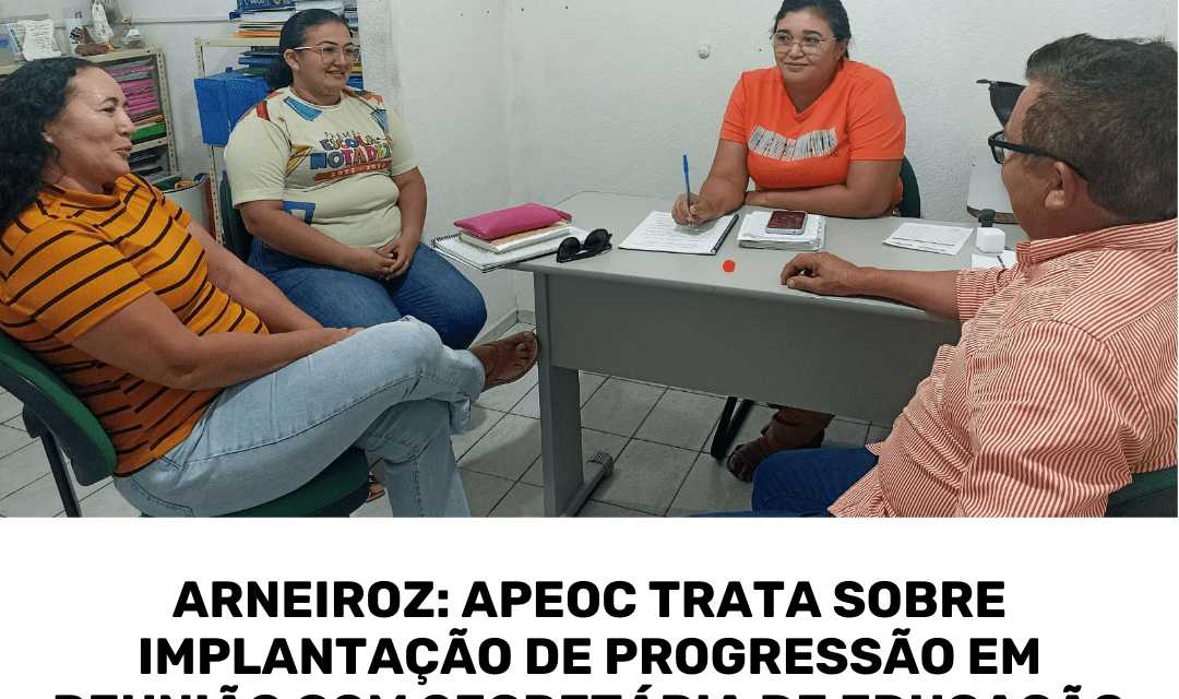 ARNEIROZ: APEOC TRATA SOBRE IMPLANTAÇÃO DE PROGRESSÃO EM REUNIÃO COM SECRETÁRIA DE EDUCAÇÃO
