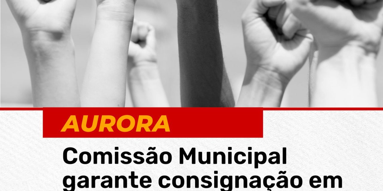 AURORA: COMISSÃO MUNICIPAL GARANTE CONSIGNAÇÃO EM FOLHA DA CONTRIBUIÇÃO SINDICAL