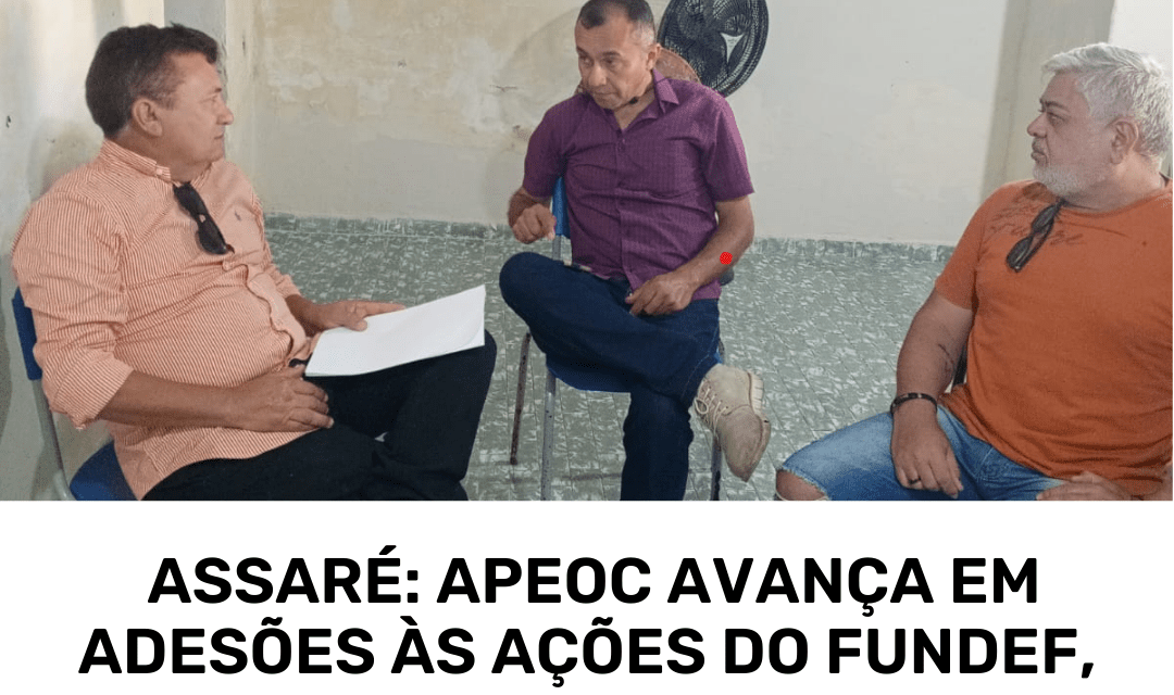 ASSARÉ: APEOC AVANÇA EM ADESÕES ÀS AÇÕES DO FUNDEF, FUNDEB E PATRONAL
