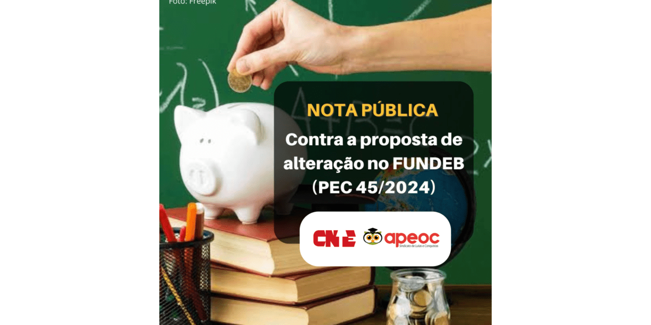 NOTA CNTE/APEOC: CONTRA A PROPOSTA DE ALTERAÇÃO NO FUNDEB (PEC 45/2024)