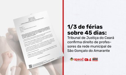 1/3 DE FÉRIAS SOBRE 45 DIAS: TRIBUNAL DE JUSTIÇA DO CEARÁ CONFIRMA DIREITO DE PROFESSORES DA REDE MUNICIPAL DE SÃO GONÇALO DO AMARANTE
