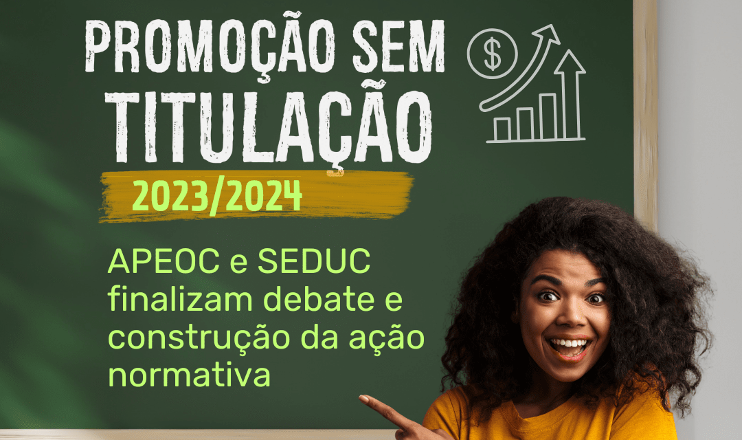 PROMOÇÃO SEM TITULAÇÃO 2023/2024: APEOC E SEDUC FINALIZAM DEBATE E CONSTRUÇÃO DA AÇÃO NORMATIVA