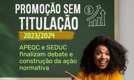 PROMOÇÃO SEM TITULAÇÃO 2023/2024: APEOC E SEDUC FINALIZAM DEBATE E CONSTRUÇÃO DA AÇÃO NORMATIVA