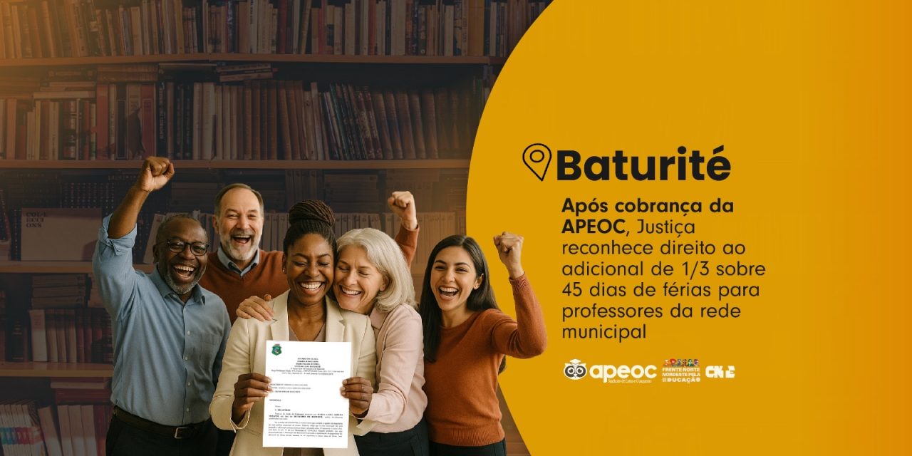 BATURITÉ: APÓS COBRANÇA DA APEOC, JUSTIÇA RECONHECE DIREITO AO ADICIONAL DE 1/3 SOBRE 45 DIAS DE FÉRIAS PARA PROFESSORES DA REDE MUNICIPAL