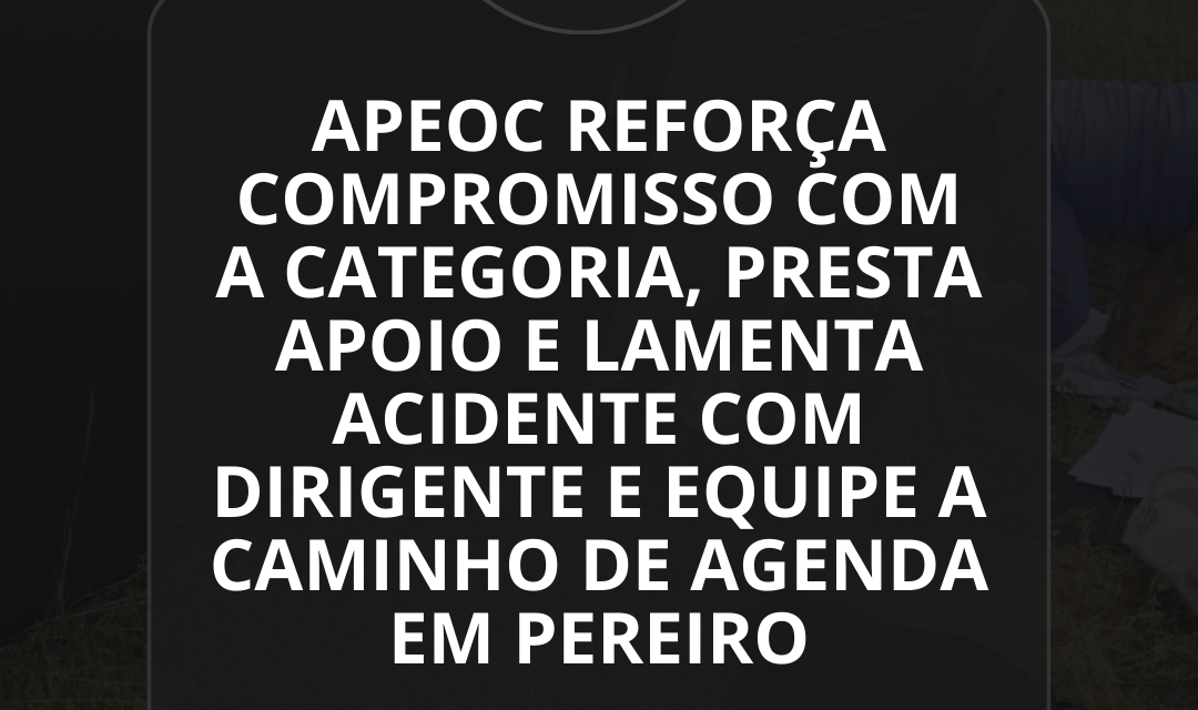 APEOC REFORÇA COMPROMISSO COM A CATEGORIA, PRESTA APOIO E LAMENTA ACIDENTE COM DIRIGENTES E EQUIPE A CAMINHO DE AGENDA EM PEREIRO