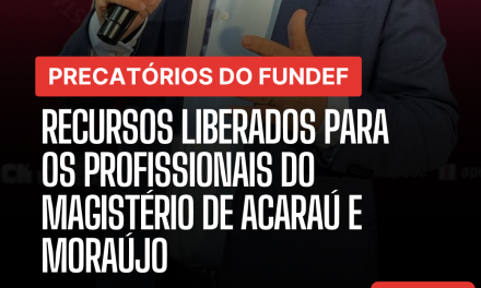 PRECATÓRIOS DO FUNDEF: RECURSOS LIBERADOS PARA OS PROFISSIONAIS DO MAGISTÉRIO DE ACARAÚ E MORAÚJO!